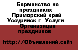 Барменство на праздниках - Приморский край, Уссурийск г. Услуги » Организация праздников   